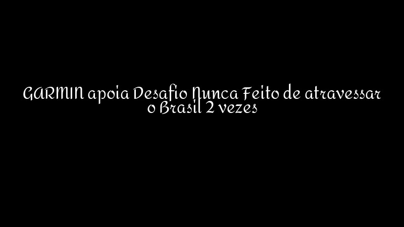 GARMIN apoia Desafio Nunca Feito de atravessar o Brasil 2 vezes