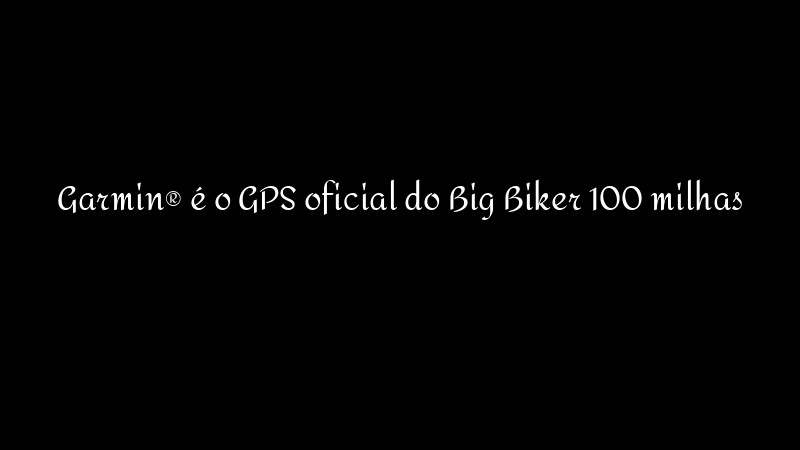 Garmin® é o GPS oficial do Big Biker 100 milhas